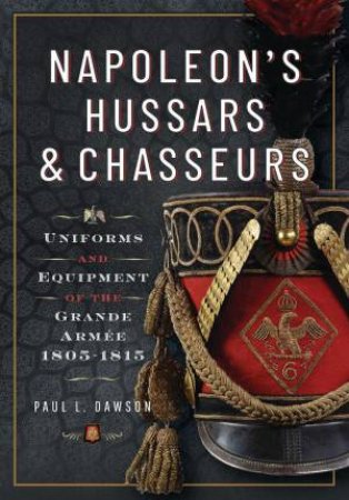 Napoleon's Hussars and Chasseurs: Uniforms and Equipment of the Grande Armee, 1805-1815 by PAUL L. DAWSON
