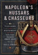 Napoleons Hussars and Chasseurs Uniforms and Equipment of the Grande Armee 18051815