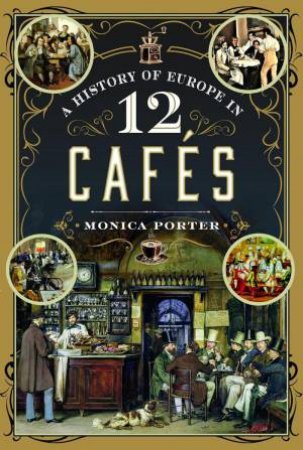 History of Europe in 12 Cafes by MONICA PORTER