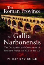 Roman Province of Gallia Narbonensis The Occupation and Governance of Southern France 118 BCE to 235 CE