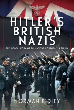 Hitler's British Nazis: The Hidden Story of the Fascist Movement in the UK by NORMAN RIDLEY