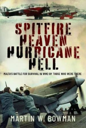 Spitfire Heaven - Hurricane Hell: Malta's Battle for Survival in WW2 By Those Who Were There