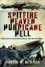 Spitfire Heaven  Hurricane Hell Maltas Battle for Survival in WW2 By Those Who Were There