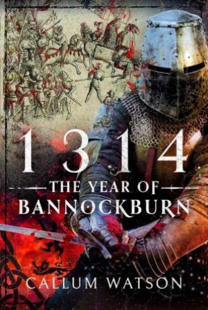 1314: The Year of Bannockburn by CALLUM WATSON