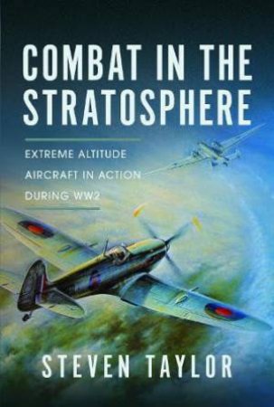 Combat in the Stratosphere: Extreme Altitude Aircraft in Action During WW2 by STEVEN TAYLOR