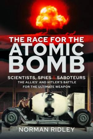 Race for the Atomic Bomb: Scientists, Spies and Saboteurs - The Allies' and Hitler's Battle for the Ultimate Weapon