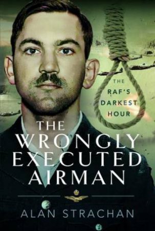 Wrongly Executed Airman: The RAF's Darkest Hour by ALAN STRACHAN