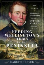 Feeding Wellingtons Army in the Peninsula The Journal of Assistant Commissary General Tupper Carey  Volume I