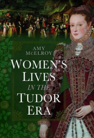 Women's Lives in the Tudor Era by AMY MCELROY
