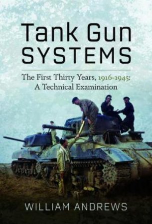 Tank Gun Systems: The First Thirty Years, 1916-1945: A Technical Examination