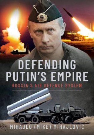 Defending Putin's Empire: Russia's Air Defence System by MIHAJLO S. MIHAJLOVIC