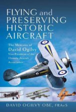 Flying and Preserving Historic Aircraft The Memoirs of David Ogilvy OBE VicePresident of the Historic Aircraft Association