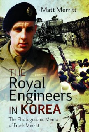 Royal Engineers in Korea: The Photographic Memoir of Frank Merritt by MATT MERRITT