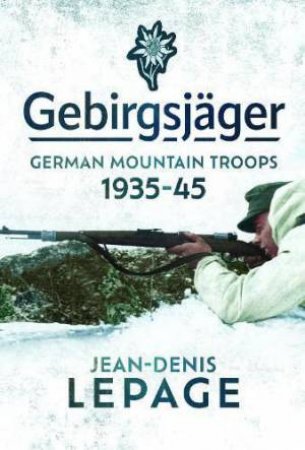 Gebirgsjager: German Mountain Troops, 1935-1945 by JEAN-DENIS LEPAGE