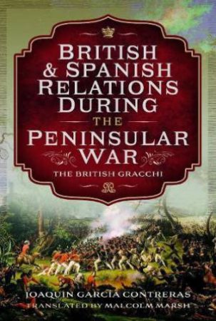 British and Spanish Relations During the Peninsular War: The British Gracchi by JOAQUIN GARCIA CONTRERAS