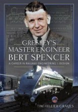 Gresleys Master Engineer Bert Spencer A Career in Railway Engineering and Design