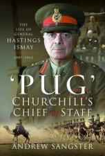 Pug  Churchills Chief of Staff The Life of General Hastings Ismay KG GCB CH DSO PS 18871965