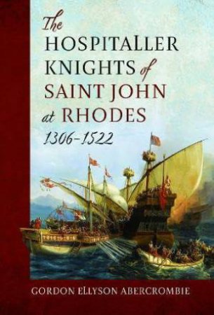 Hospitaller Knights of Saint John at Rhodes 1306-1522 by GORDON ELLYSON ABERCROMBIE