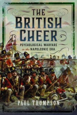 British Cheer: Psychological Warfare in the Napoleonic Era by PAUL THOMPSON