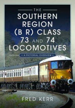 Southern Region (B R) Class 73 and 74 Locomotives: A Pictorial Overview by FRED KERR