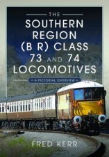 Southern Region B R Class 73 and 74 Locomotives A Pictorial Overview