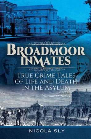 Broadmoor Inmates: True Crime Tales of Life and Death in the Asylum by NICOLA SLY