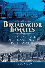 Broadmoor Inmates True Crime Tales of Life and Death in the Asylum