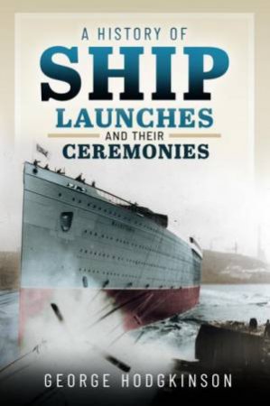 History of Ship Launches and Their Ceremonies by GEORGE HODGKINSON
