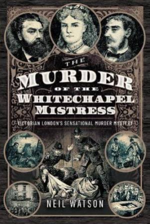 Murder of the Whitechapel Mistress: Victorian London's Sensational Murder Mystery by NEIL WATSON