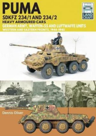 Puma Sdkfz 234/1 and Sdkfz 234/2 Heavy Armoured Cars: German Army and Waffen-SS, Western and Eastern Fronts, 1944-1945 by DENNIS OLIVER