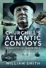 Churchills Atlantic Convoys Tenacity and Sacrifice