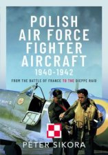 Polish Air Force Fighter Aircraft 19401942 From the Battle of France to the Dieppe Raid