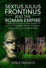 Sextus Julius Frontinus and the Roman Empire Author of Stratagems Advisor to Emperors Governor of Britain Pacifier of Wales