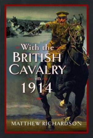 With the British Cavalry in 1914 by MATTHEW RICHARDSON