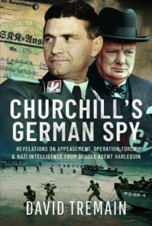 Churchill's German Spy: Revelations on Appeasement, Operation Torch and Nazi Intelligence from Double Agent Harlequin