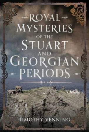 Royal Mysteries of the Stuart and Georgian Periods by TIMOTHY VENNING