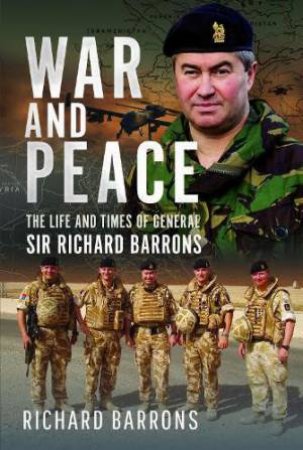 War and Peace: The Life and Times of General Sir Richard Barrons by RICHARD BARRONS