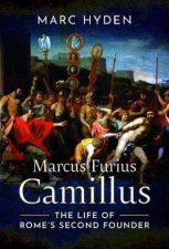 Marcus Furius Camillus The Life of Romes Second Founder