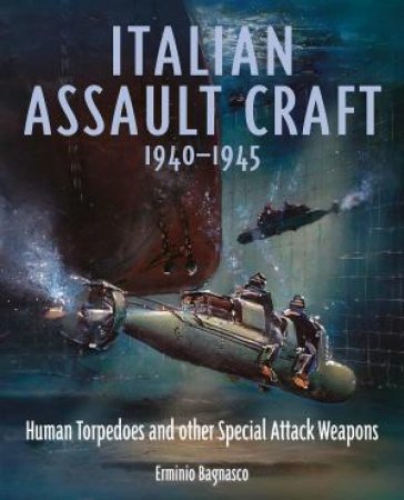 Italian Assault Craft, 1940-1945: Human Torpedoes and other Special Attack Weapons by ERMINIO BAGNASCO