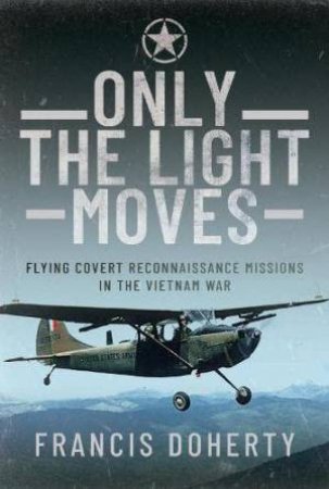 Only The Light Moves: Flying Covert Reconnaissance Missions in the Vietnam War by FRANCIS DOHERTY