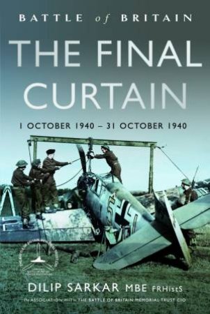 Battle of Britain The Final Curtain: 1 October 1940 - 31 October 1940 by DILIP SARKAR