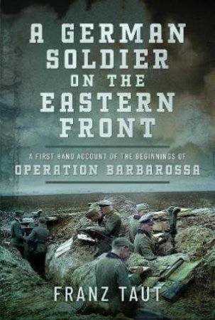 German Soldier on the Eastern Front: A First Hand Account of the Beginnings of Operation Barbarossa by FRANZ TAUT