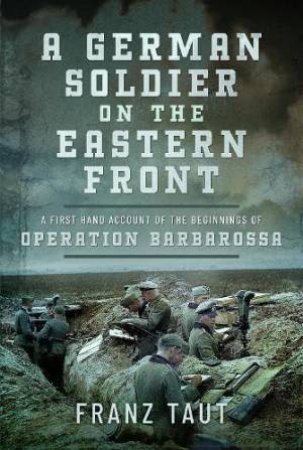 German Soldier on the Eastern Front: A First Hand Account of the Beginnings of Operation Barbarossa by FRANZ TAUT