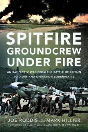 Spitfire Groundcrew Under Fire: An RAF 'Erk's' War from the Battle of Britain to D-Day and Operation Bodenplatte by MARK HILLIER
