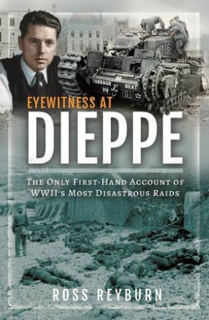 Eyewitness At Dieppe: The Only First-Hand Account Of WWII's Most Disastrous Raid