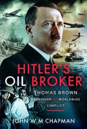 Hitler's Oil Broker: Thomas Brown, Harbinger of Worldwide Conflict by JOHN W. M. CHAPMAN