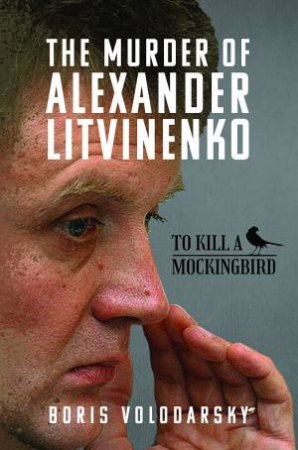 Murder of Alexander Litvinenko: To Kill a Mockingbird by BORIS VOLODARSKY