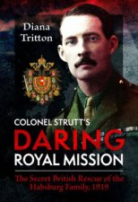 Colonel Strutts Daring Royal Mission The Secret British Rescue of the Habsburg Family 1919