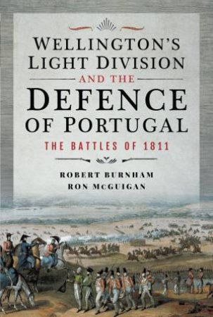 Wellington's Light Division and the Defence of Portugal: The Battles of 1811 by ROBERT BURNHAM