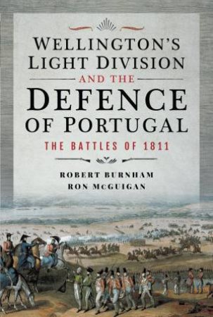 Wellington's Light Division and the Defence of Portugal: The Battles of 1811 by ROBERT BURNHAM